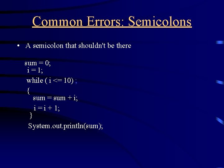 Common Errors: Semicolons • A semicolon that shouldn't be there sum = 0; i