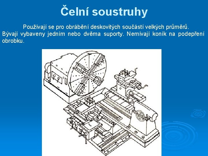 Čelní soustruhy Používají se pro obrábění deskovitých součástí velkých průměrů. Bývají vybaveny jedním nebo