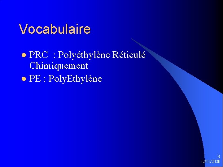 Vocabulaire PRC : Polyéthylène Réticulé Chimiquement l PE : Poly. Ethylène l 3 22/11/2020