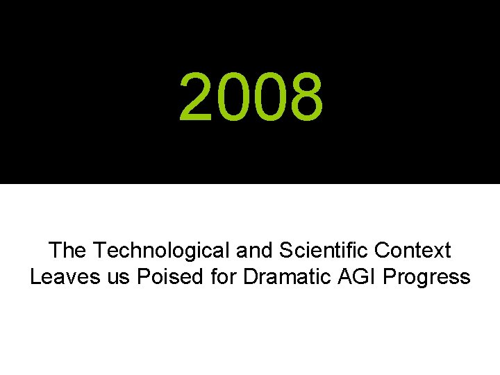 2008 The Technological and Scientific Context Leaves us Poised for Dramatic AGI Progress 