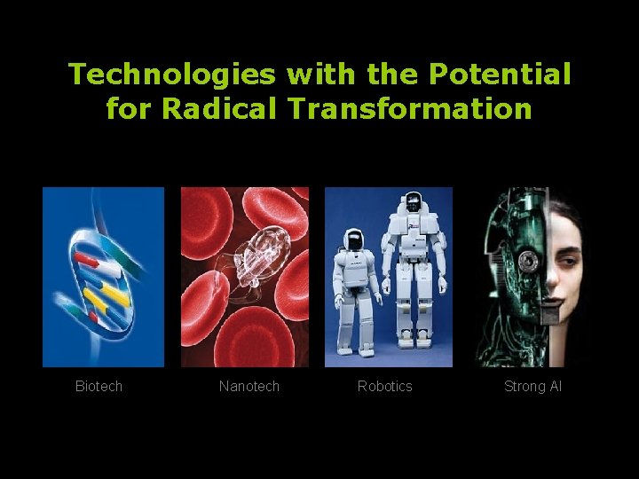 Technologies with the Potential for Radical Transformation Biotech Nanotech Robotics Strong AI 