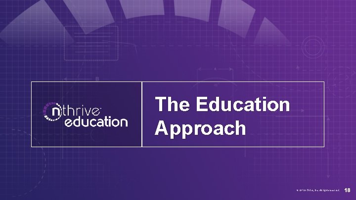 The Education Approach © 2018 n. Thrive, Inc. All rights reserved. 18 