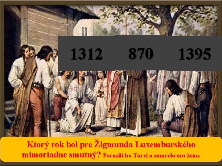 1312 870 1395 Ktorý rok bol pre Žigmunda Luxemburského mimoriadne smutný? Porazili ho Turci