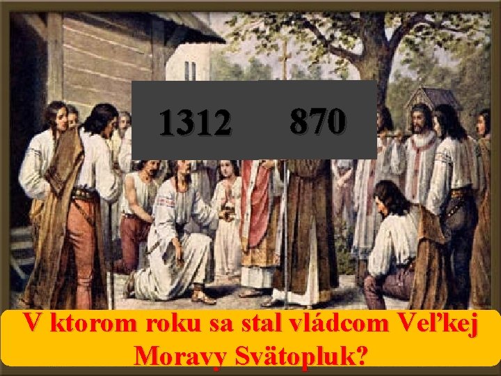 1312 870 V ktorom roku sa stal vládcom Veľkej Moravy Svätopluk? 