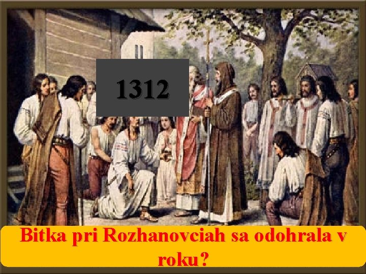 1312 Bitka pri Rozhanovciah sa odohrala v roku? 