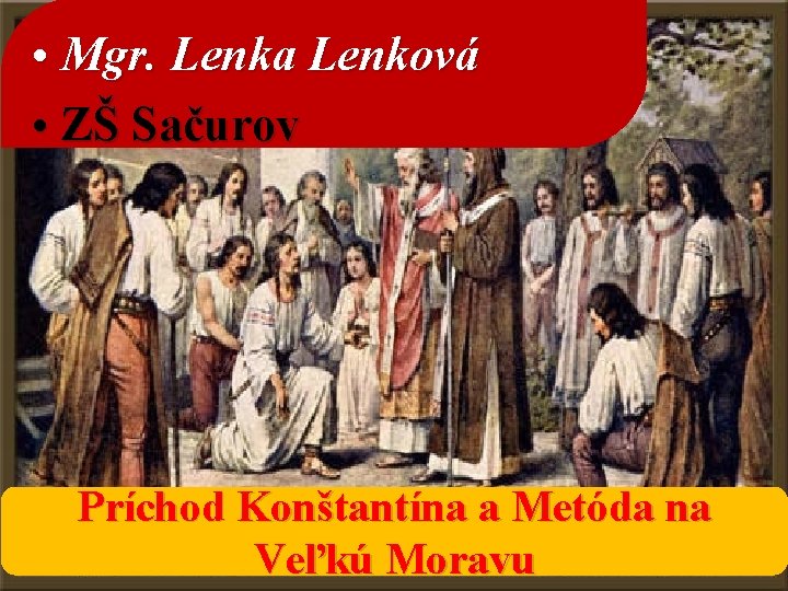  • Mgr. Lenka Lenková • ZŠ Sačurov Príchod Konštantína a Metóda na Veľkú