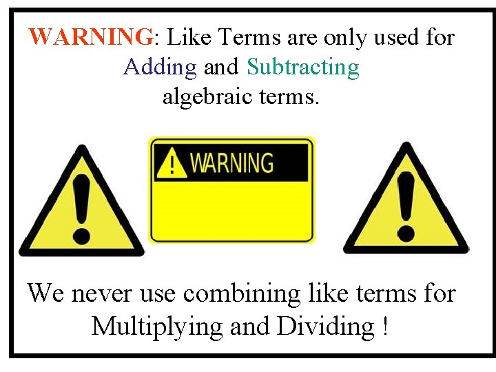 WARNING: Like Terms are only used for Adding and Subtracting algebraic terms. We never
