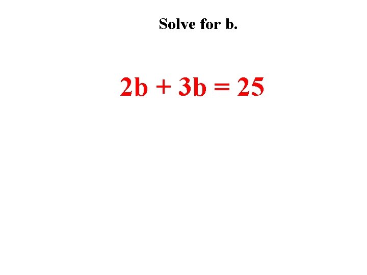 Solve for b. 2 b + 3 b = 25 