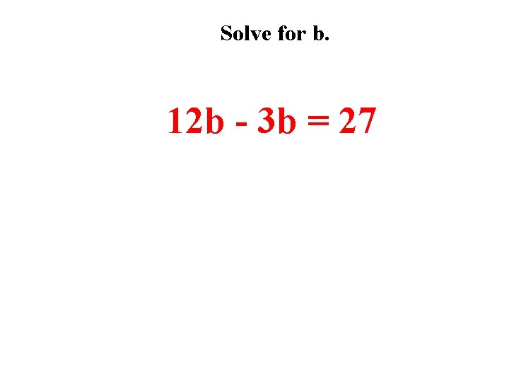 Solve for b. 12 b - 3 b = 27 