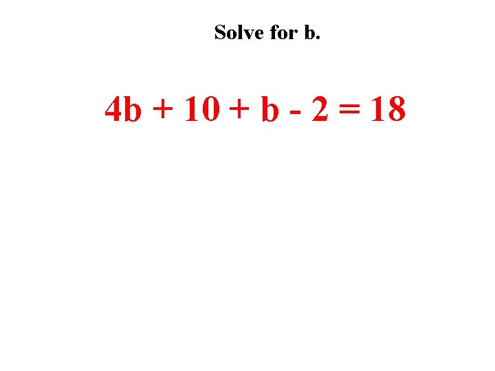Solve for b. 4 b + 10 + b - 2 = 18 