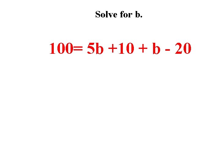 Solve for b. 100= 5 b +10 + b - 20 