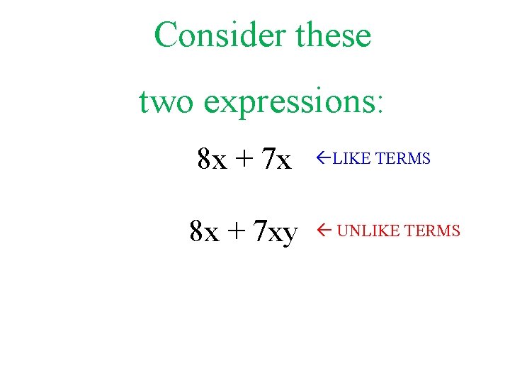 Consider these two expressions: 8 x + 7 xy LIKE TERMS UNLIKE TERMS 