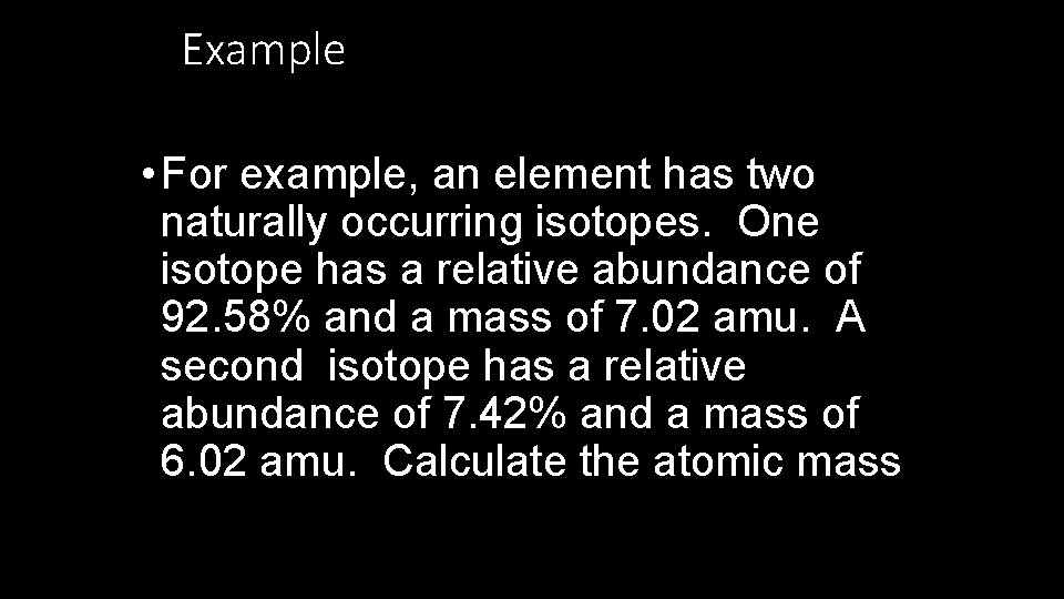 Example • For example, an element has two naturally occurring isotopes. One isotope has