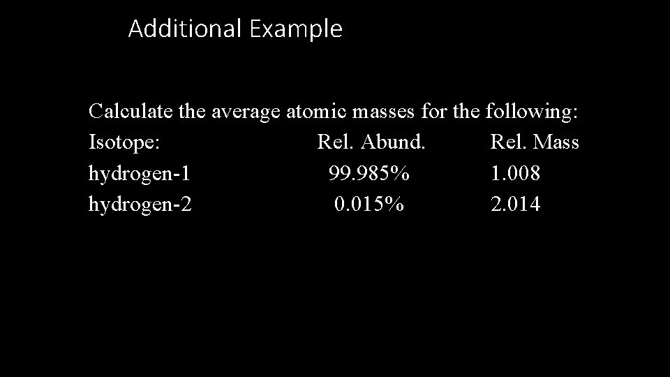 Additional Example Calculate the average atomic masses for the following: Isotope: Rel. Abund. Rel.