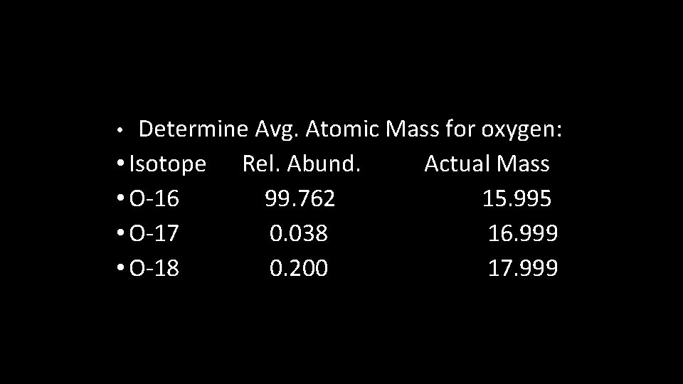 • Determine Avg. Atomic Mass for oxygen: • Isotope Rel. Abund. Actual Mass