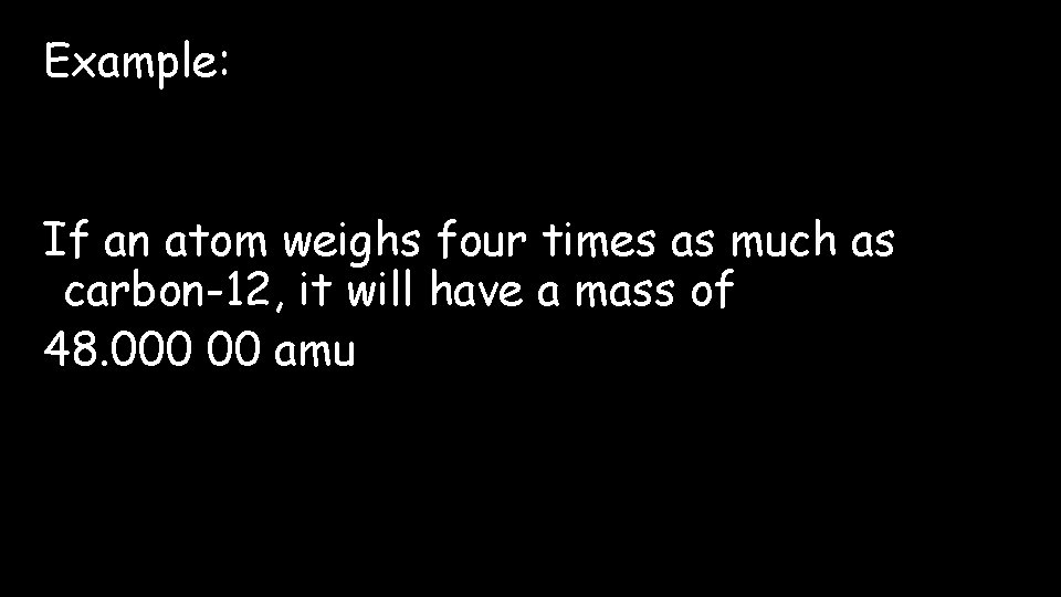 Example: If an atom weighs four times as much as carbon-12, it will have