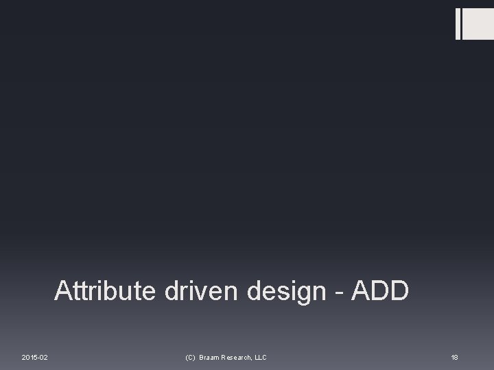 Attribute driven design - ADD 2015 -02 (C) Braam Research, LLC 18 