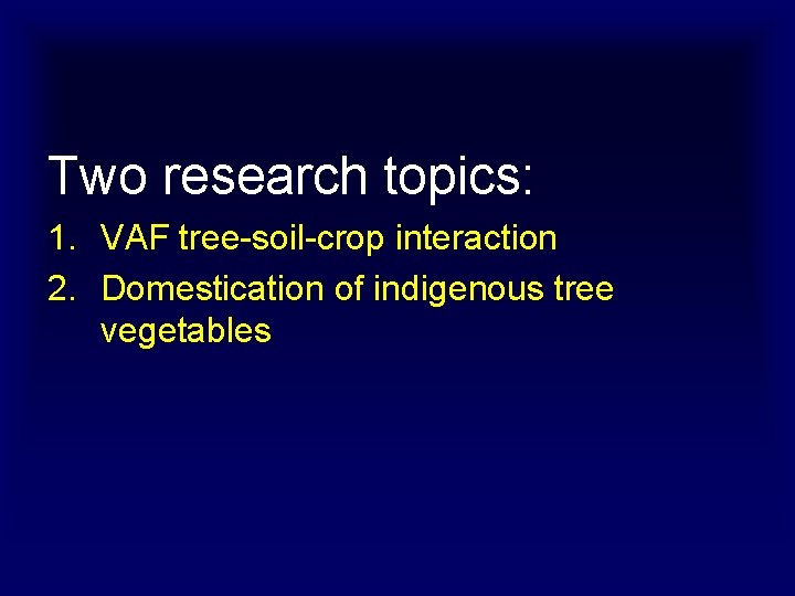 Two research topics: 1. VAF tree-soil-crop interaction 2. Domestication of indigenous tree vegetables 