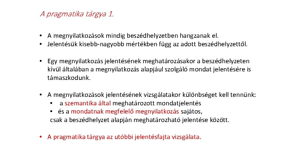 A pragmatika tárgya 1. • A megnyilatkozások mindig beszédhelyzetben hangzanak el. • Jelentésük kisebb-nagyobb