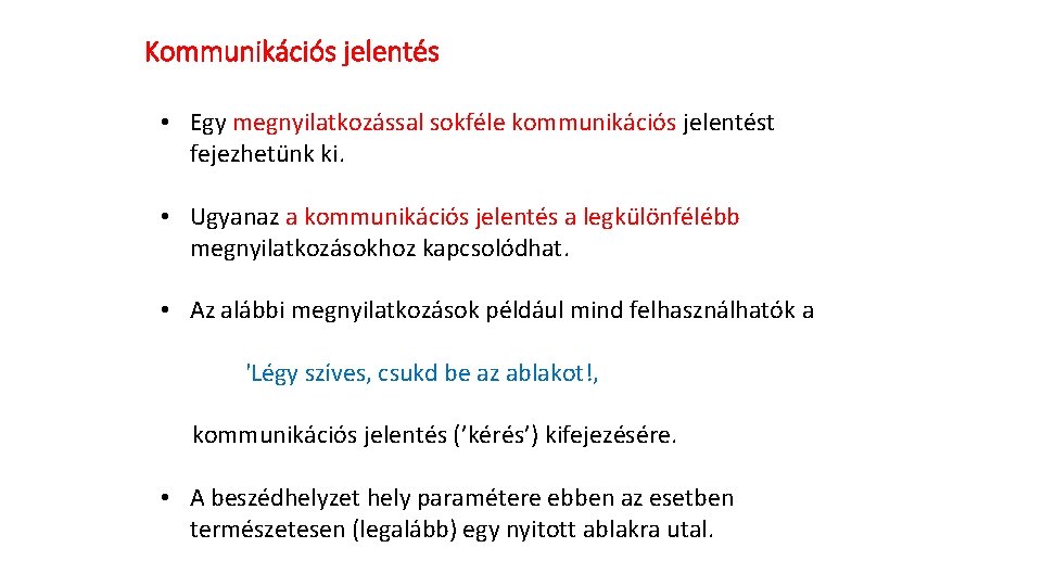 Kommunikációs jelentés • Egy megnyilatkozással sokféle kommunikációs jelentést fejezhetünk ki. • Ugyanaz a kommunikációs