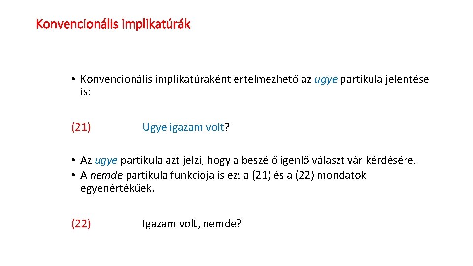 Konvencionális implikatúrák • Konvencionális implikatúraként értelmezhető az ugye partikula jelentése is: (21) Ugye igazam