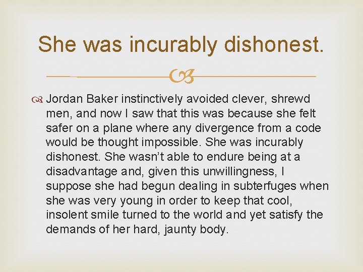 She was incurably dishonest. Jordan Baker instinctively avoided clever, shrewd men, and now I