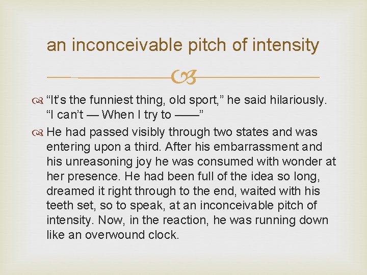 an inconceivable pitch of intensity “It’s the funniest thing, old sport, ” he said