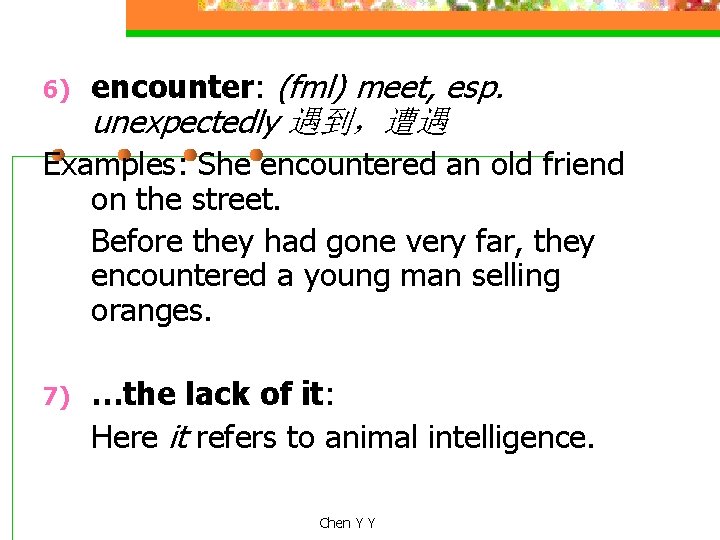 6) encounter: (fml) meet, esp. unexpectedly 遇到，遭遇 Examples: She encountered an old friend on