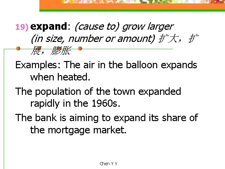 (cause to) grow larger (in size, number or amount) 扩大，扩 展，膨胀 19) expand: Examples: