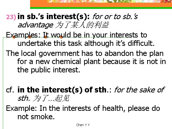 23) in sb. ’s interest(s): for or to sb. ’s advantage 为了某人的利益 Examples: It