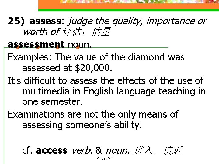 25) assess: judge the quality, importance or worth of 评估，估量 assessment noun. Examples: The