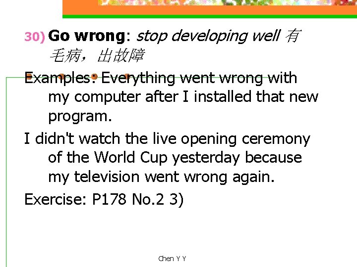 30) Go wrong: stop developing well 有 毛病，出故障 Examples: Everything went wrong with my