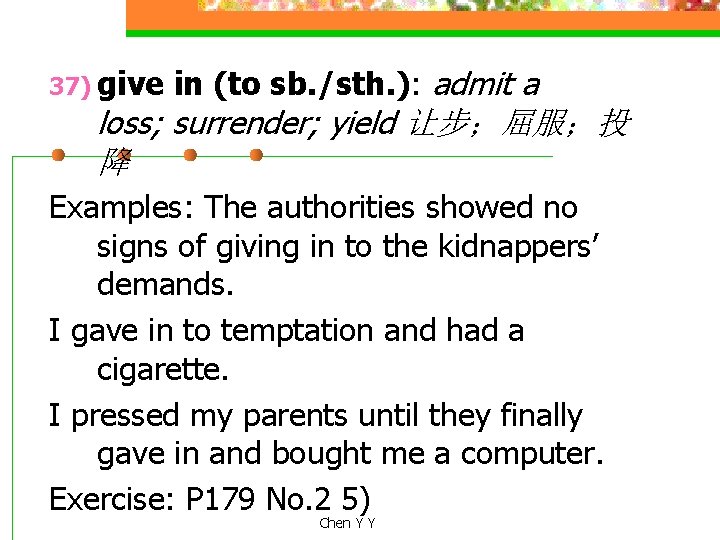 37) give in (to sb. /sth. ): admit a loss; surrender; yield 让步；屈服；投 降