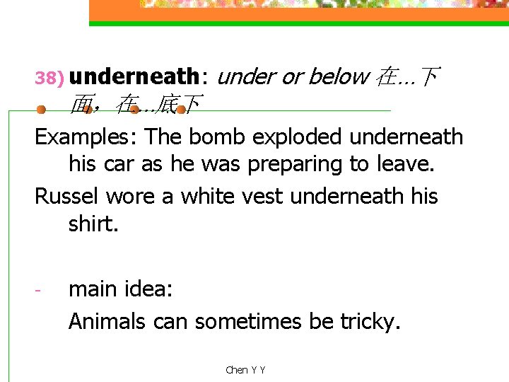 38) underneath: under or below 在…下 面，在…底下 Examples: The bomb exploded underneath his car