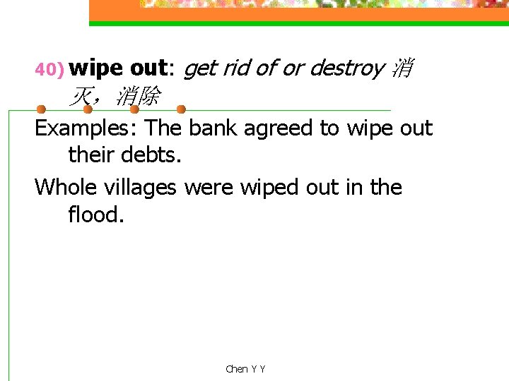 40) wipe out: get rid of or destroy 消 灭，消除 Examples: The bank agreed