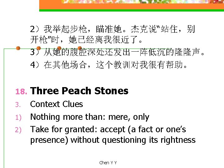 2）我举起步枪，瞄准她。杰克说“站住，别 开枪”时，她已经离我很近了。 3）从她的腹腔深处还发出一阵低沉的隆隆声。 4）在其他场合，这个教训对我很有帮助。 18. Three Peach Stones 3. Context Clues Nothing more than: