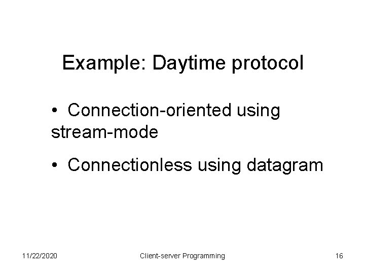 Example: Daytime protocol • Connection-oriented using stream-mode • Connectionless using datagram 11/22/2020 Client-server Programming