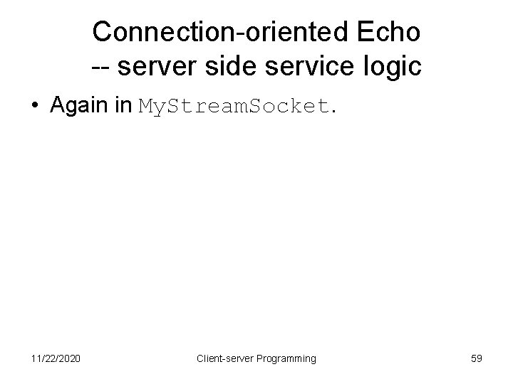 Connection-oriented Echo -- server side service logic • Again in My. Stream. Socket. 11/22/2020