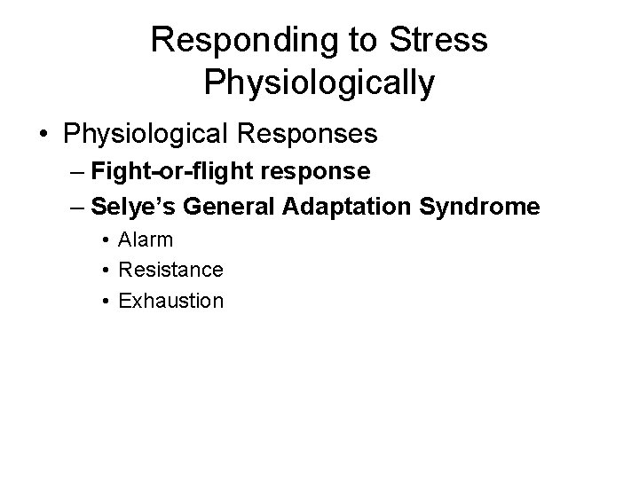 Responding to Stress Physiologically • Physiological Responses – Fight-or-flight response – Selye’s General Adaptation