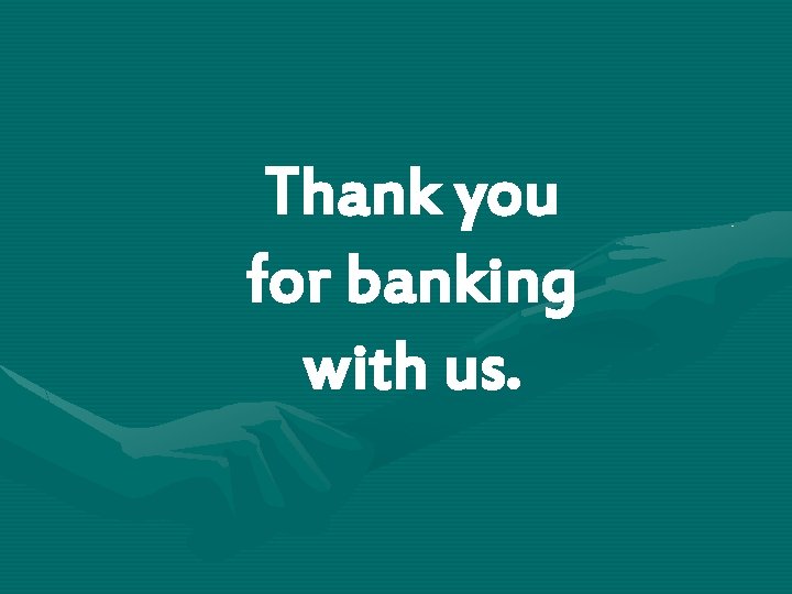 Thank you for banking with us. 