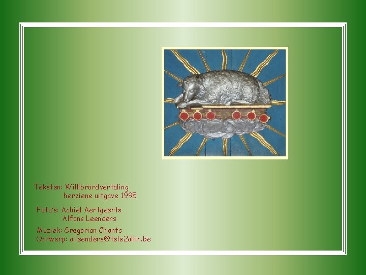 Teksten: Willibrordvertaling herziene uitgave 1995 Foto’s: Achiel Aertgeerts Alfons Leenders Muziek: Gregorian Chants Ontwerp: