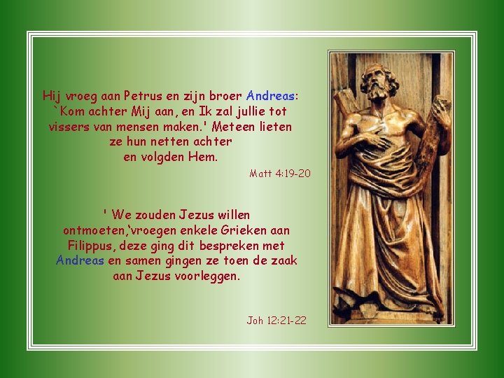 Hij vroeg aan Petrus en zijn broer Andreas: `Kom achter Mij aan, en Ik