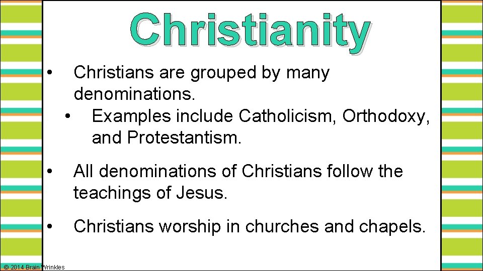 Christianity • Christians are grouped by many denominations. • Examples include Catholicism, Orthodoxy, and