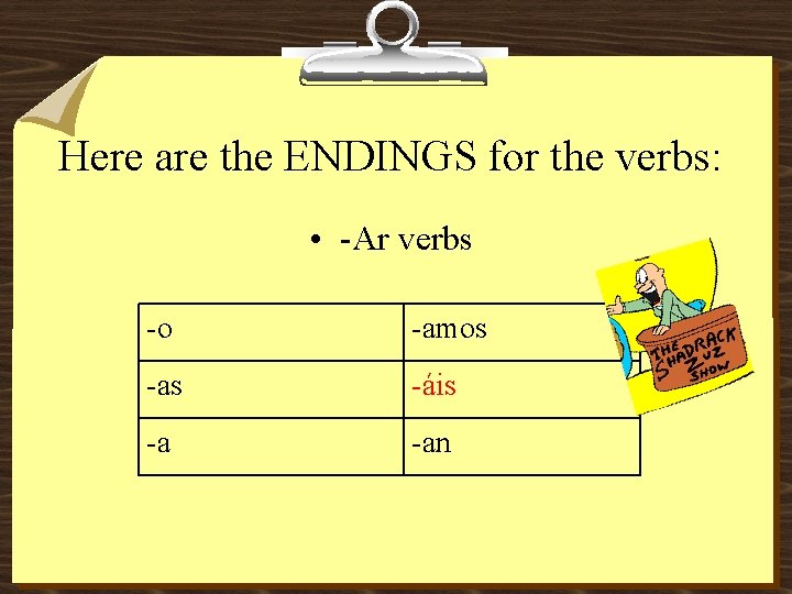 Here are the ENDINGS for the verbs: • -Ar verbs -o -amos -as -áis