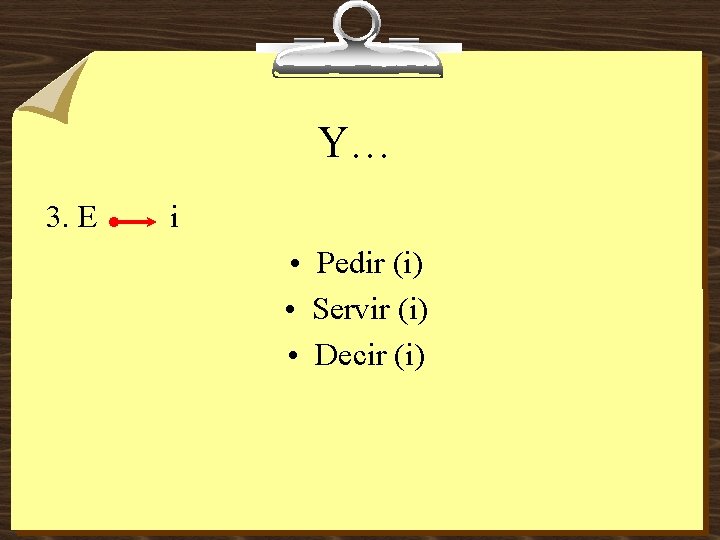 Y… 3. E i • Pedir (i) • Servir (i) • Decir (i) 