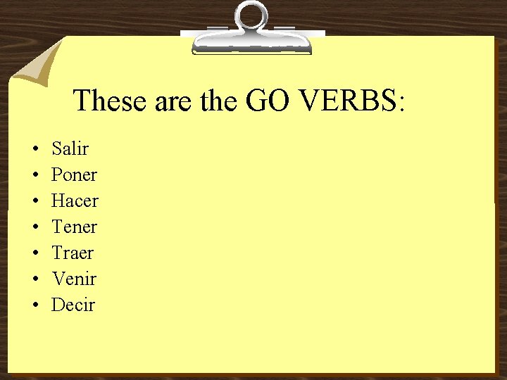 These are the GO VERBS: • • Salir Poner Hacer Tener Traer Venir Decir