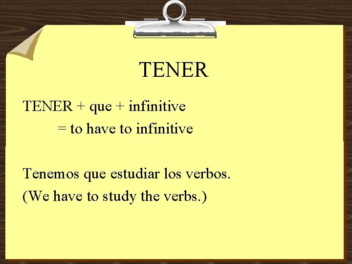 TENER + que + infinitive = to have to infinitive Tenemos que estudiar los