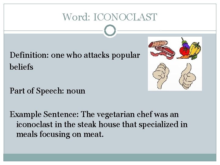 Word: ICONOCLAST Definition: one who attacks popular beliefs Part of Speech: noun Example Sentence: