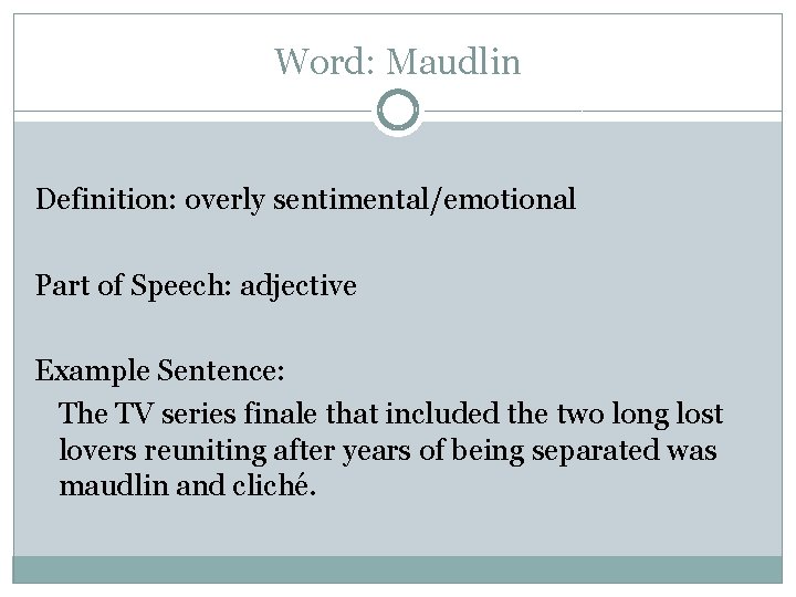 Word: Maudlin Definition: overly sentimental/emotional Part of Speech: adjective Example Sentence: The TV series