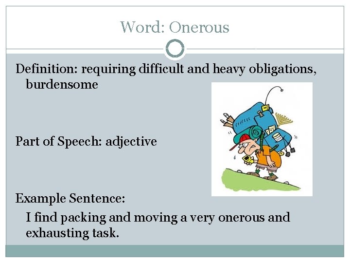 Word: Onerous Definition: requiring difficult and heavy obligations, burdensome Part of Speech: adjective Example